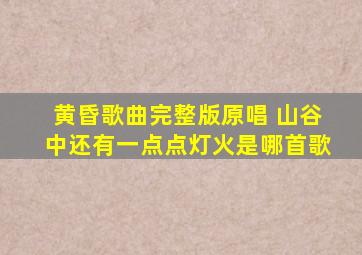 黄昏歌曲完整版原唱 山谷中还有一点点灯火是哪首歌